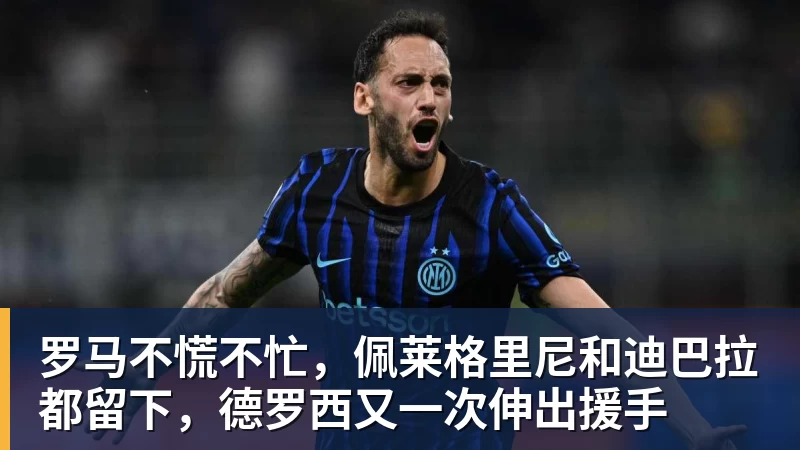 罗马不慌不忙，佩莱格里尼和迪巴拉都留下，德罗西又一次伸出援手