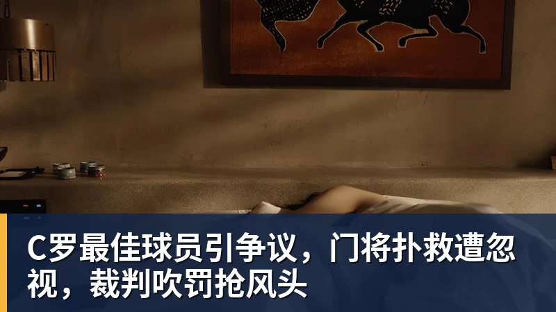 C罗最佳球员引争议，门将扑救遭忽视，裁判吹罚抢风头
