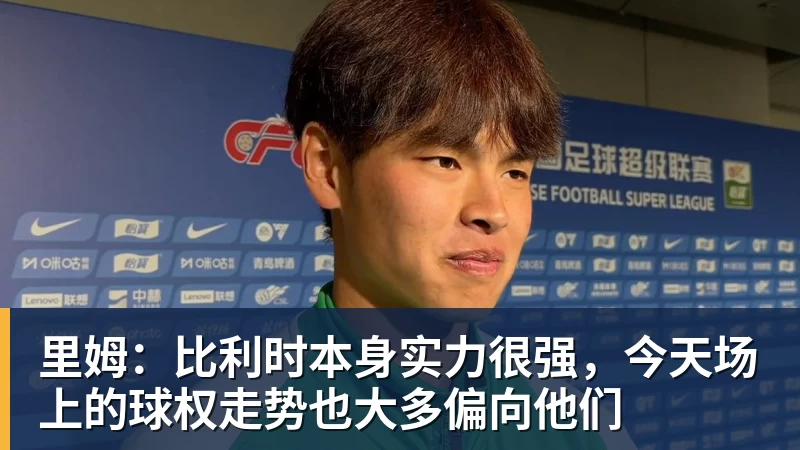 九游体育里姆：比利时本身实力很强，今天场上的球权走势也大多偏向他们