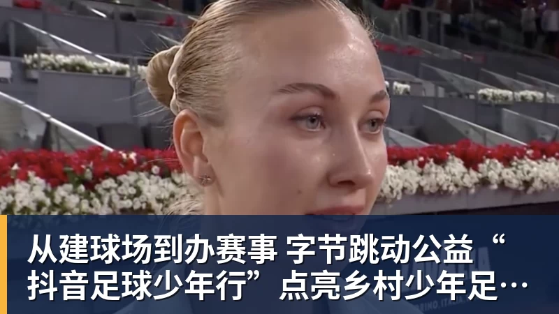 九游体育从建球场到办赛事  字节跳动公益“抖音足球少年行”点亮乡村少年足球梦