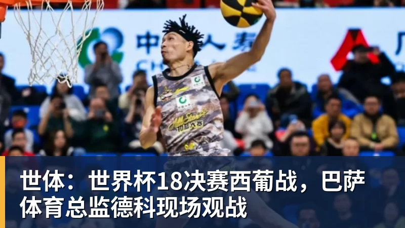九游体育世体：世界杯18决赛西葡战，巴萨体育总监德科现场观战