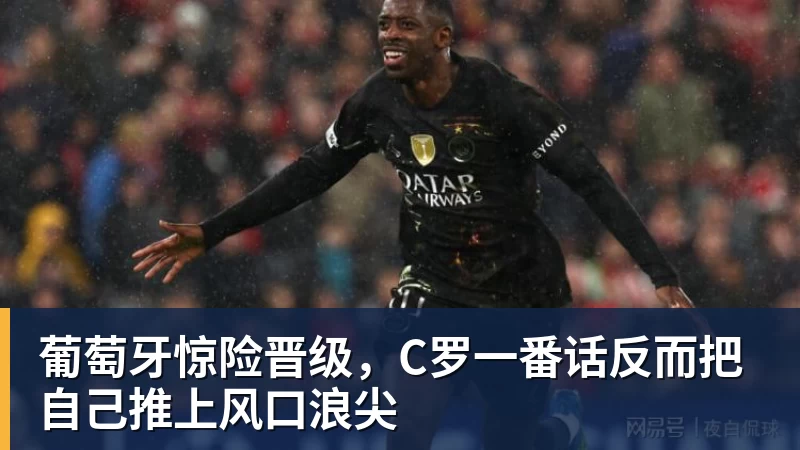 九游体育葡萄牙惊险晋级，C罗一番话反而把自己推上风口浪尖