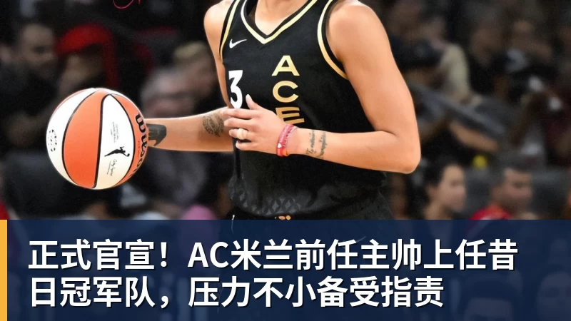 九游体育正式官宣！AC米兰前任主帅上任昔日冠军队，压力不小备受指责