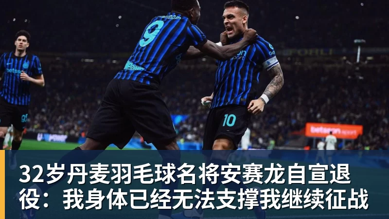 九游体育32岁丹麦羽毛球名将安赛龙自宣退役：我身体已经无法支撑我继续征战
