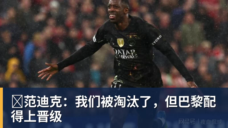 九游体育​范迪克：我们被淘汰了，但巴黎配得上晋级