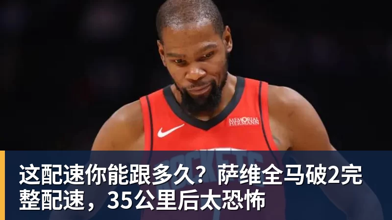 九游体育这配速你能跟多久？萨维全马破2完整配速，35公里后太恐怖