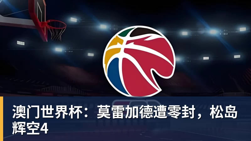 九游体育澳门世界杯：莫雷加德遭零封，松岛辉空4