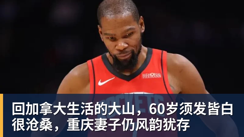 九游体育回加拿大生活的大山，60岁须发皆白很沧桑，重庆妻子仍风韵犹存