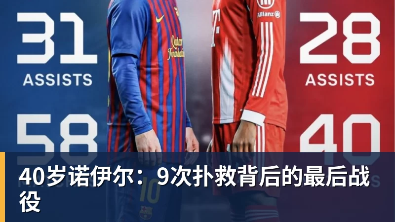 九游体育40岁诺伊尔：9次扑救背后的最后战役