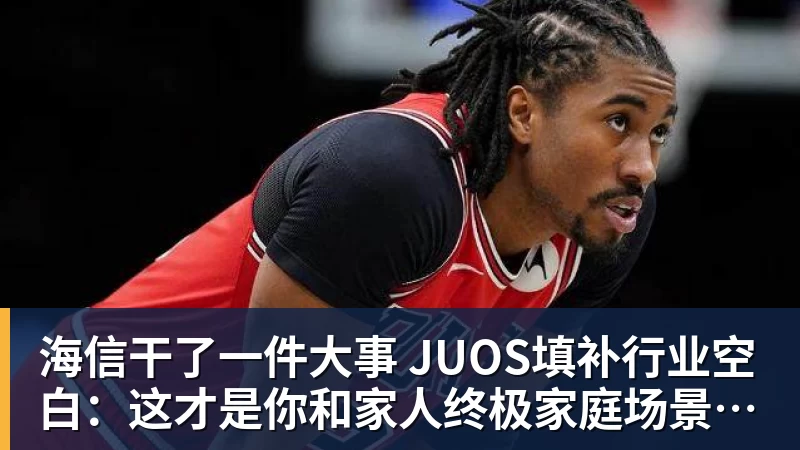 九游体育海信干了一件大事 JUOS填补行业空白：这才是你和家人终极家庭场景智能化体验