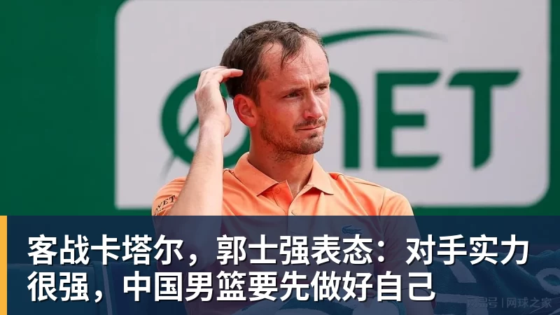 九游体育客战卡塔尔，郭士强表态：对手实力很强，中国男篮要先做好自己