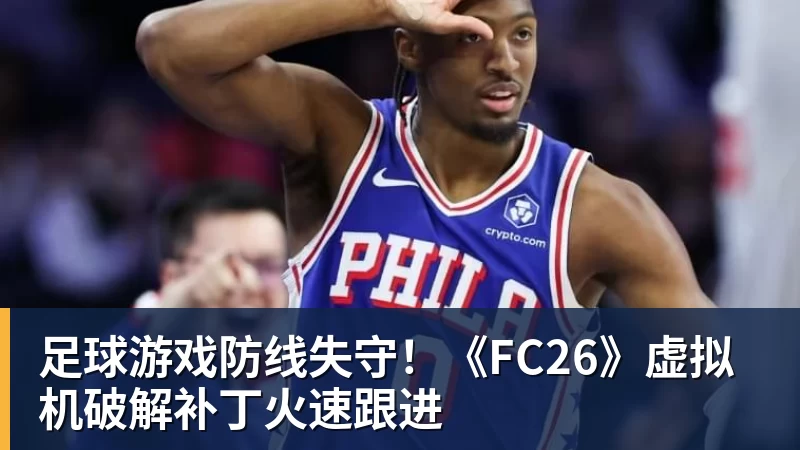 九游体育足球游戏防线失守！《FC26》虚拟机破解补丁火速跟进