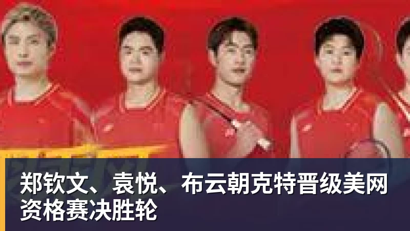 九游体育郑钦文、袁悦、布云朝克特晋级美网资格赛决胜轮