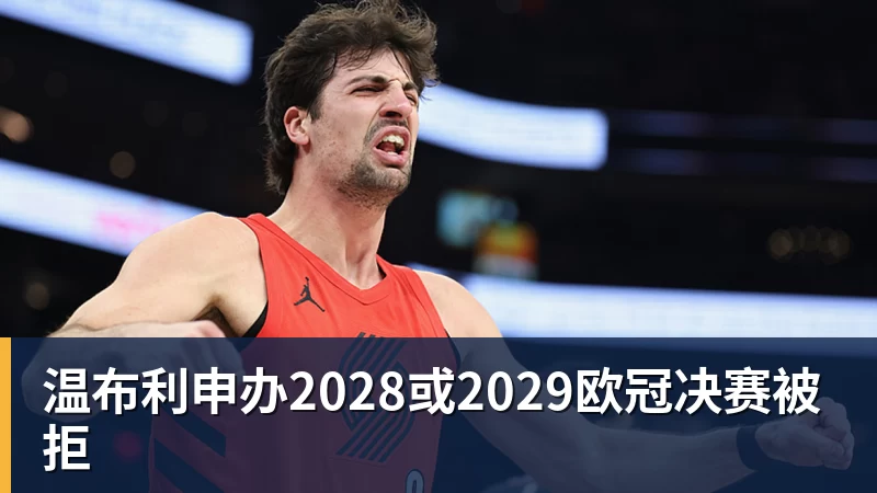 九游体育温布利申办2028或2029欧冠决赛被拒
