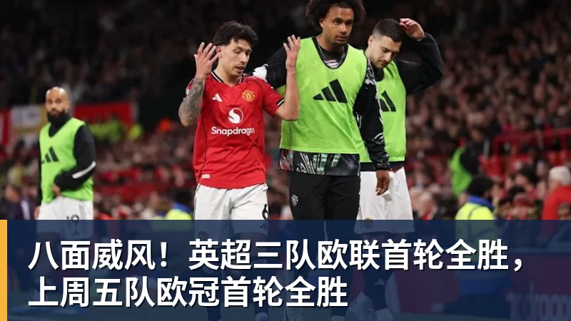 九游体育八面威风！英超三队欧联首轮全胜，上周五队欧冠首轮全胜