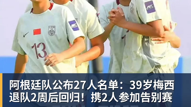 九游体育阿根廷队公布27人名单：39岁梅西退队2周后回归！携2人参加告别赛