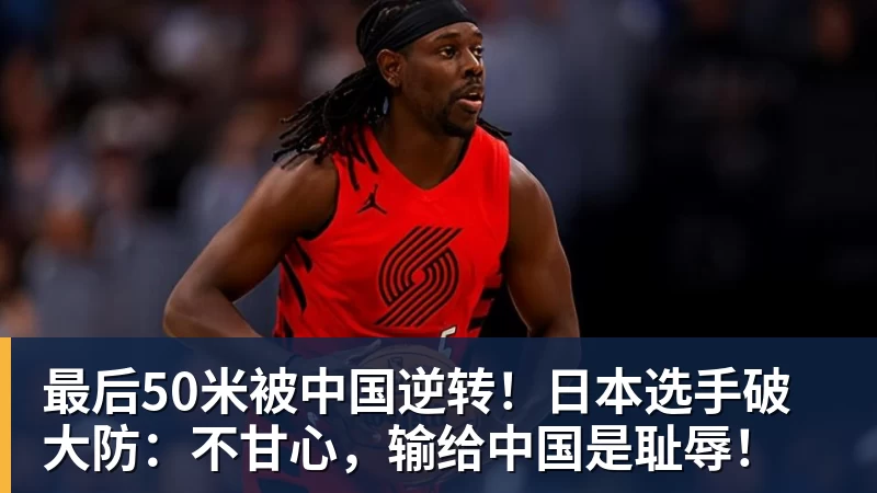 九游体育最后50米被中国逆转！日本选手破大防：不甘心，输给中国是耻辱！