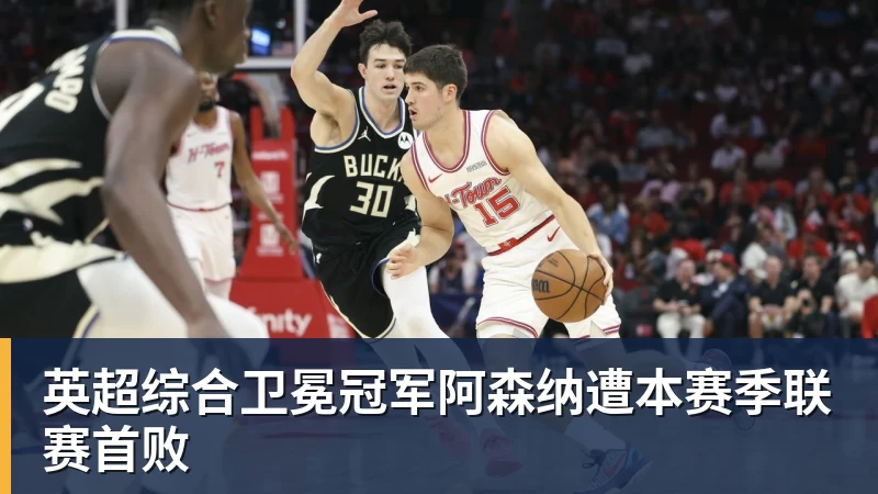 九游体育英超综合卫冕冠军阿森纳遭本赛季联赛首败