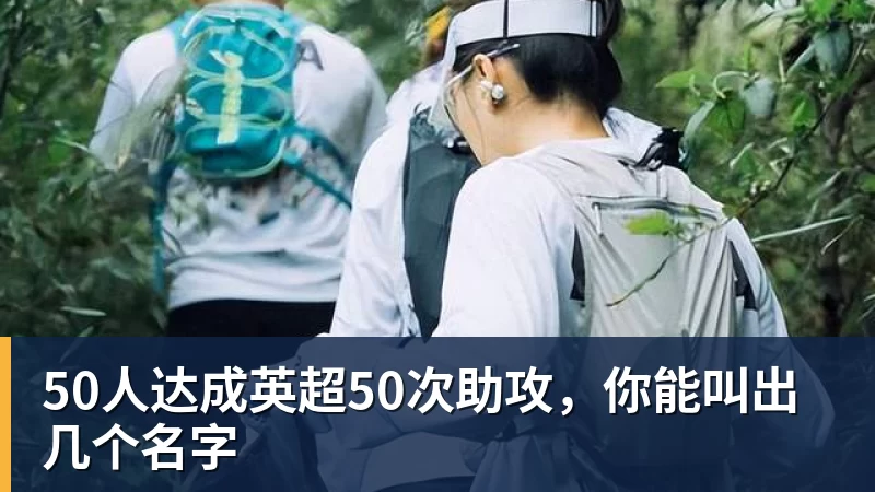 九游体育50人达成英超50次助攻，你能叫出几个名字
