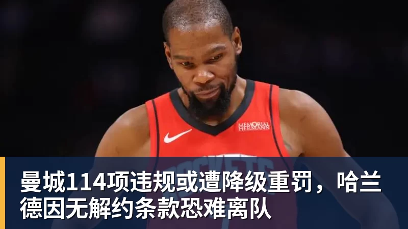 九游体育曼城114项违规或遭降级重罚，哈兰德因无解约条款恐难离队