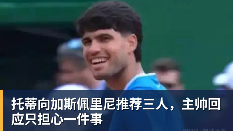 九游体育托蒂向加斯佩里尼推荐三人，主帅回应只担心一件事