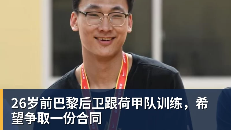 九游体育26岁前巴黎后卫跟荷甲队训练，希望争取一份合同