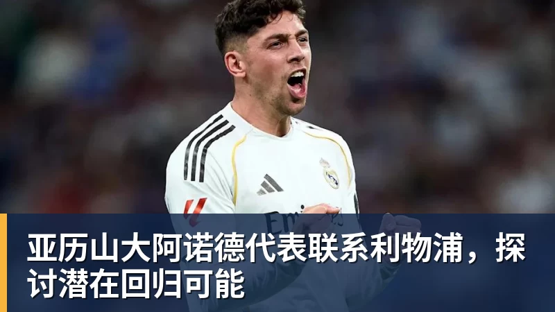 九游体育亚历山大阿诺德代表联系利物浦，探讨潜在回归可能