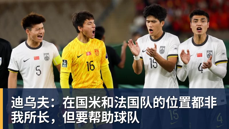 九游体育迪乌夫：在国米和法国队的位置都非我所长，但要帮助球队