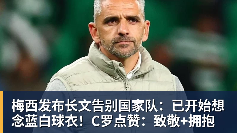 九游体育梅西发布长文告别国家队：已开始想念蓝白球衣！C罗点赞：致敬+拥抱