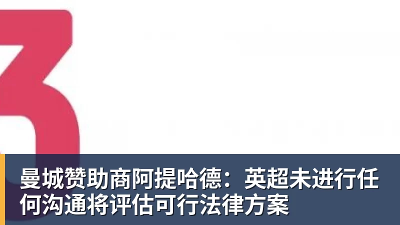 九游体育曼城赞助商阿提哈德：英超未进行任何沟通将评估可行法律方案