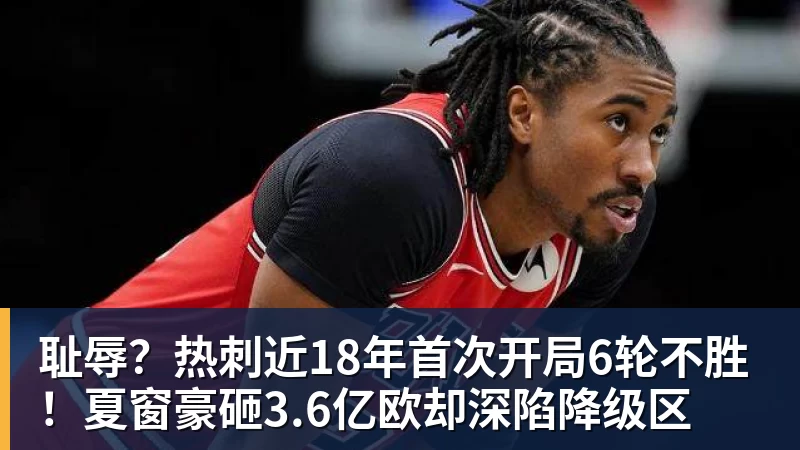 九游体育耻辱？热刺近18年首次开局6轮不胜！夏窗豪砸3.6亿欧却深陷降级区