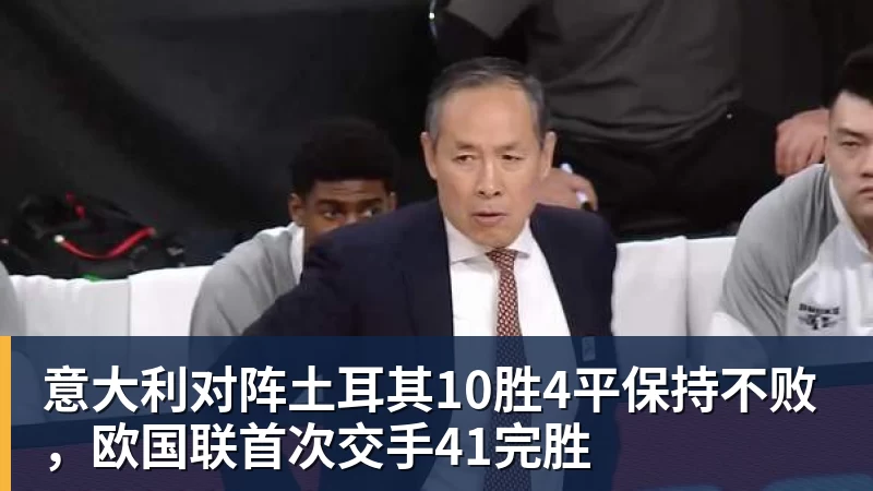九游体育意大利对阵土耳其10胜4平保持不败，欧国联首次交手41完胜