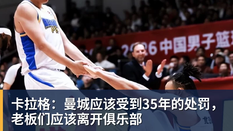 九游体育卡拉格：曼城应该受到35年的处罚，老板们应该离开俱乐部