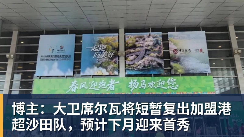 九游体育博主：大卫席尔瓦将短暂复出加盟港超沙田队，预计下月迎来首秀