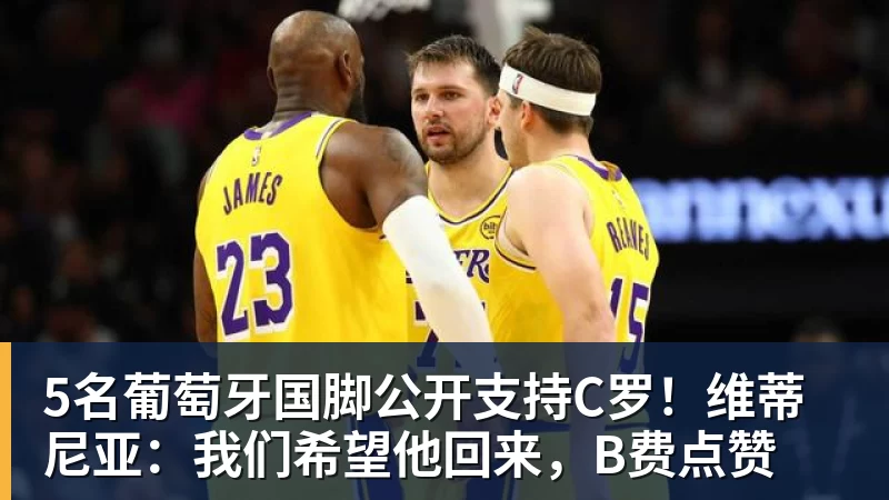 九游体育5名葡萄牙国脚公开支持C罗！维蒂尼亚：我们希望他回来，B费点赞