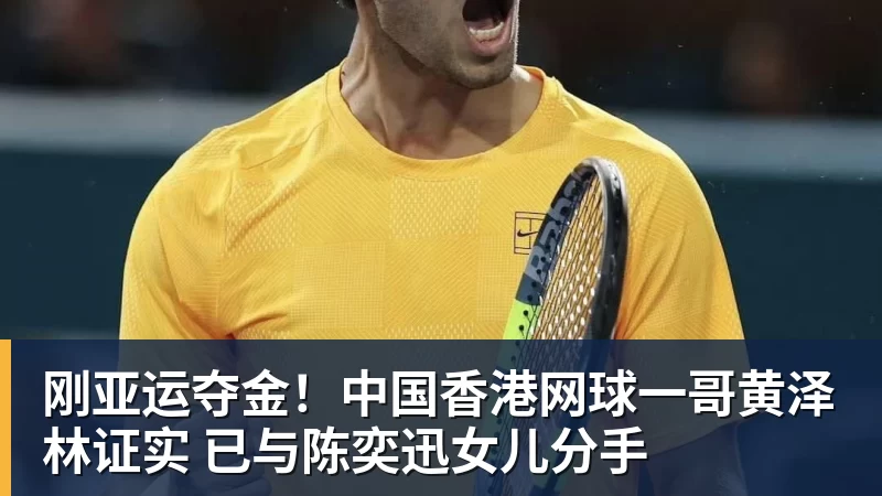 九游体育刚亚运夺金！中国香港网球一哥黄泽林证实 已与陈奕迅女儿分手