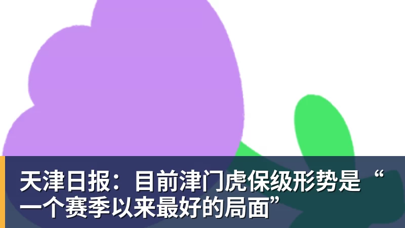 九游体育天津日报：目前津门虎保级形势是“一个赛季以来最好的局面”