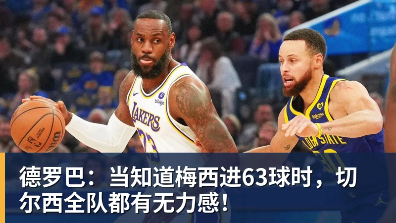 九游体育德罗巴：当知道梅西进63球时，切尔西全队都有无力感！